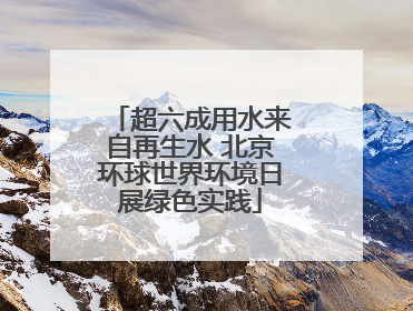 超六成用水来自再生水 北京环球世界环境日展绿色实践