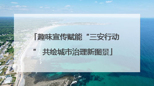 趣味宣传赋能“三安行动” 共绘城市治理新图景
