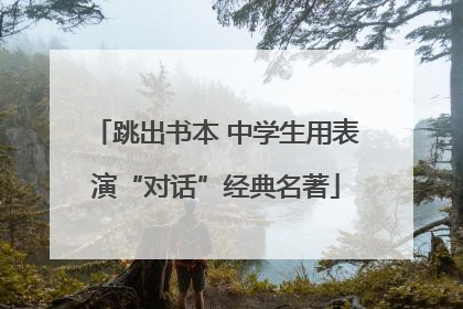 跳出书本 中学生用表演“对话”经典名著