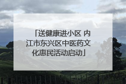 送健康进小区 内江市东兴区中医药文化惠民活动启动