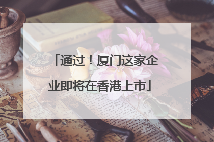 通过！厦门这家企业即将在香港上市