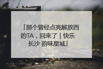 那个曾经点亮解放西的TA，回来了｜快乐长沙 韵味星城
