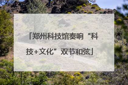 郑州科技馆奏响“科技+文化”双节和弦