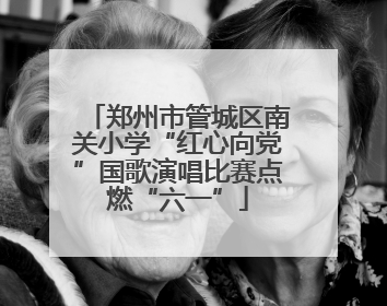 郑州市管城区南关小学“红心向党”国歌演唱比赛点燃“六一”
