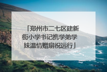 郑州市二七区建新街小学书记携学弟学妹温情赠扇祝远行