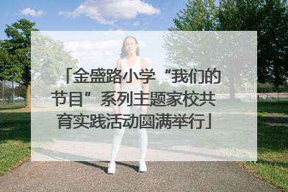 金盛路小学“我们的节目”系列主题家校共育实践活动圆满举行