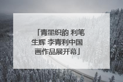 青墨织韵 利笔生辉 李青利中国画作品展开幕