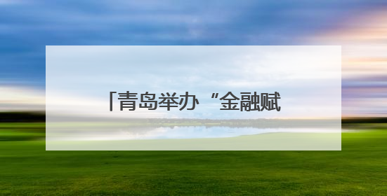 青岛举办“金融赋能 企航未来”海洋金融交流会 力促金企精准对接