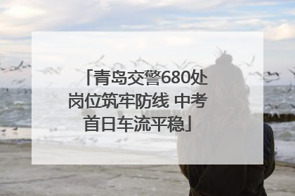 青岛交警680处岗位筑牢防线 中考首日车流平稳