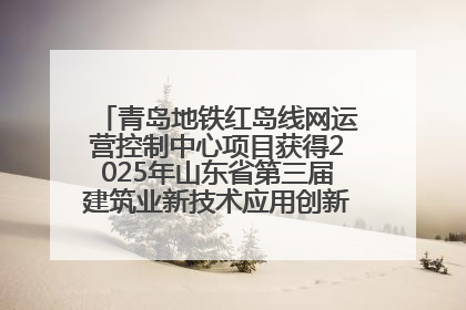 青岛地铁红岛线网运营控制中心项目获得2025年山东省第三届建筑业新技术应用创新竞赛一等奖