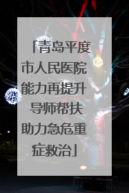 青岛平度市人民医院能力再提升 导师帮扶助力急危重症救治