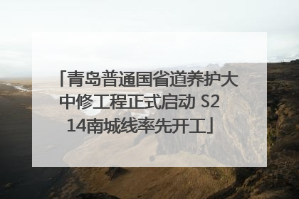 青岛普通国省道养护大中修工程正式启动 S214南城线率先开工