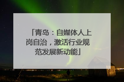 青岛：自媒体人上岗自治，激活行业规范发展新动能