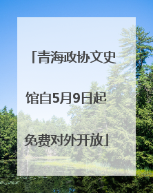 青海政协文史馆自5月9日起免费对外开放