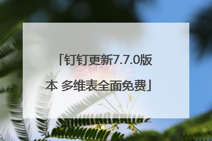 钉钉更新7.7.0版本 多维表全面免费