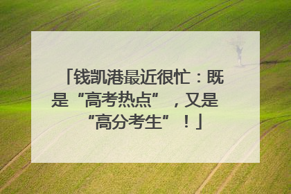 钱凯港最近很忙：既是“高考热点”，又是“高分考生”！