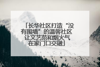 长华社区打造“没有围墙”的温馨社区 让文艺范和烟火气在家门口交融