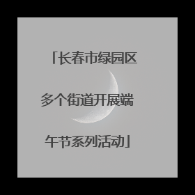 长春市绿园区多个街道开展端午节系列活动