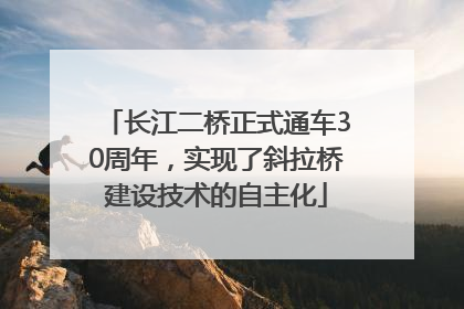长江二桥正式通车30周年，实现了斜拉桥建设技术的自主化