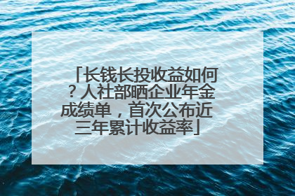 长钱长投收益如何？人社部晒企业年金成绩单，首次公布近三年累计收益率
