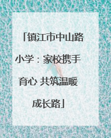 镇江市中山路小学：家校携手育心 共筑温暖成长路