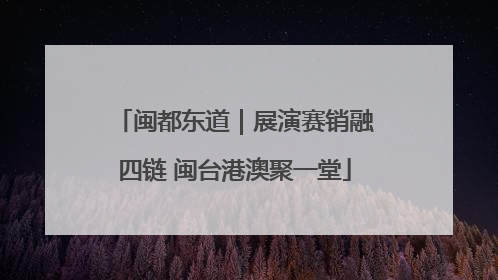 闽都东道｜展演赛销融四链 闽台港澳聚一堂