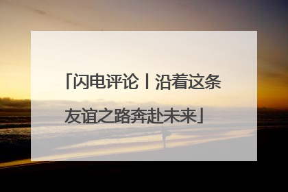 闪电评论丨沿着这条友谊之路奔赴未来