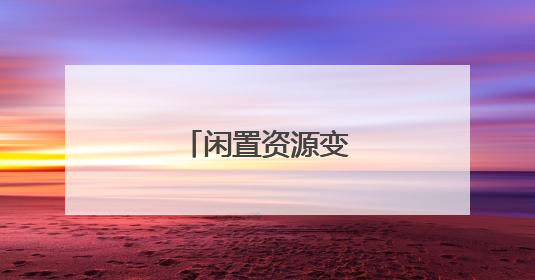 闲置资源变增收活水