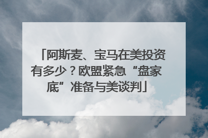 阿斯麦、宝马在美投资有多少？欧盟紧急“盘家底”准备与美谈判