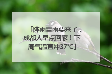 阵雨雷雨要来了，成都人早点回家！下周气温直冲37℃