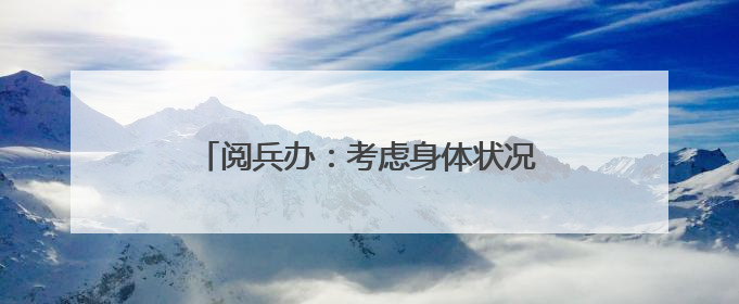 阅兵办：考虑身体状况不再组织抗战老兵方队参阅，安排现场观礼