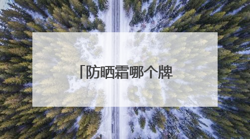 防晒霜哪个牌子的防晒效果好，过敏肌适合哪款防晒霜？