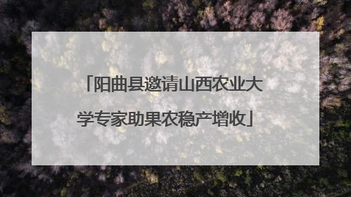 阳曲县邀请山西农业大学专家助果农稳产增收