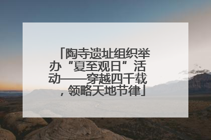 陶寺遗址组织举办“夏至观日”活动——穿越四千载，领略天地节律