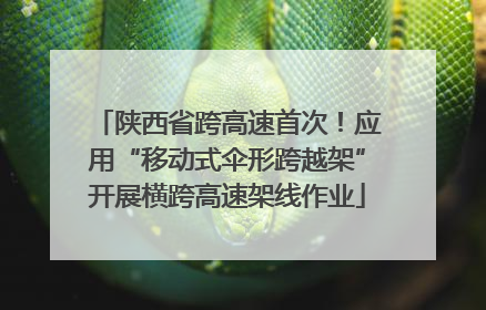 陕西省跨高速首次！应用“移动式伞形跨越架”开展横跨高速架线作业