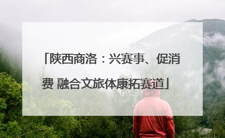 陕西商洛：兴赛事、促消费 融合文旅体康拓赛道