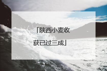 陕西小麦收获已过三成