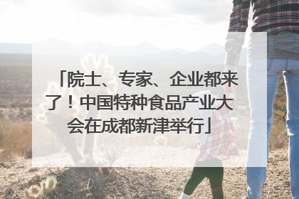 院士、专家、企业都来了！中国特种食品产业大会在成都新津举行