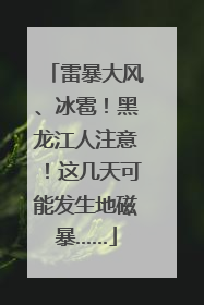 雷暴大风、冰雹！黑龙江人注意！这几天可能发生地磁暴……