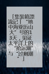 集装箱漂流记丨“地中海亚历山大”号的13天，见证太平洋上的“抢运潮”与“过剩潮”