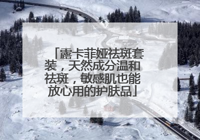 露卡菲娅祛斑套装，天然成分温和祛斑，敏感肌也能放心用的护肤品