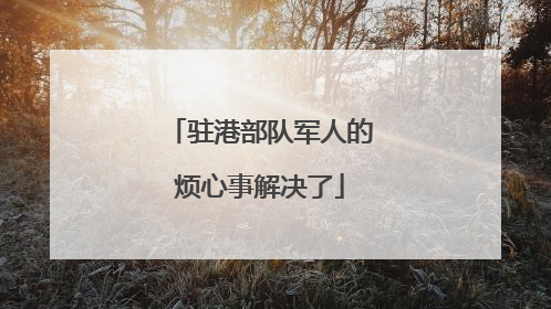 驻港部队军人的烦心事解决了