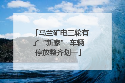 马兰矿电三轮有了“新家” 车辆停放整齐划一