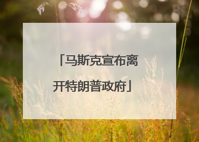 马斯克宣布离开特朗普政府