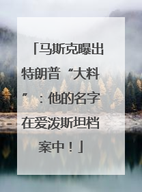 马斯克曝出特朗普“大料”：他的名字在爱泼斯坦档案中！