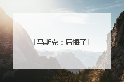 马斯克：后悔了