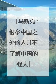 马斯克：很多中国之外的人并不了解中国的强大