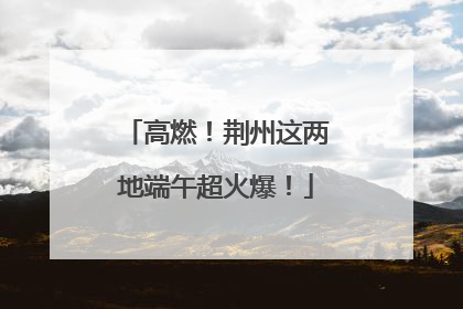 高燃！荆州这两地端午超火爆！