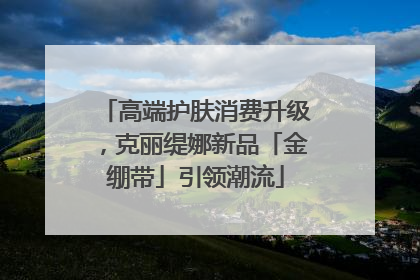 高端护肤消费升级，克丽缇娜新品「金绷带」引领潮流
