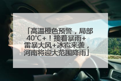 高温橙色预警，局部40℃+！接着暴雨+雷暴大风+冰雹来袭，河南将迎大范围降雨